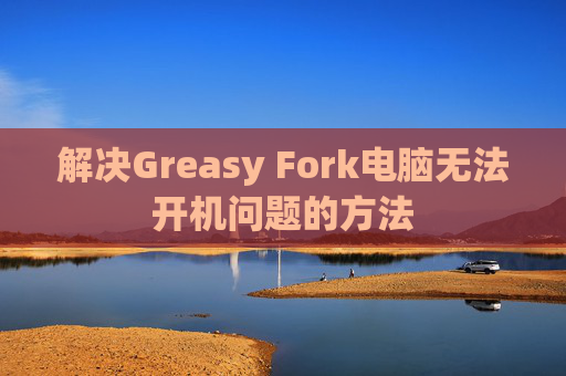解决Greasy Fork电脑无法开机问题的方法