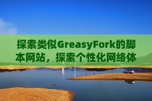 探索类似GreasyFork的脚本网站，探索个性化网络体验的更多可能性
